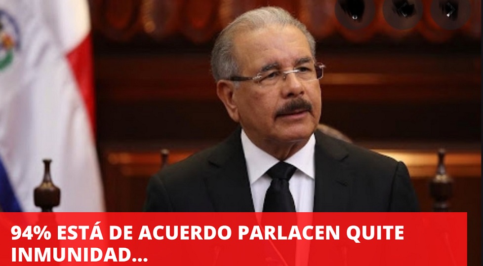 94% ESTÁ DE ACUERDO PARLACEN QUITE INMUNIDAD a Danilo Medina…
