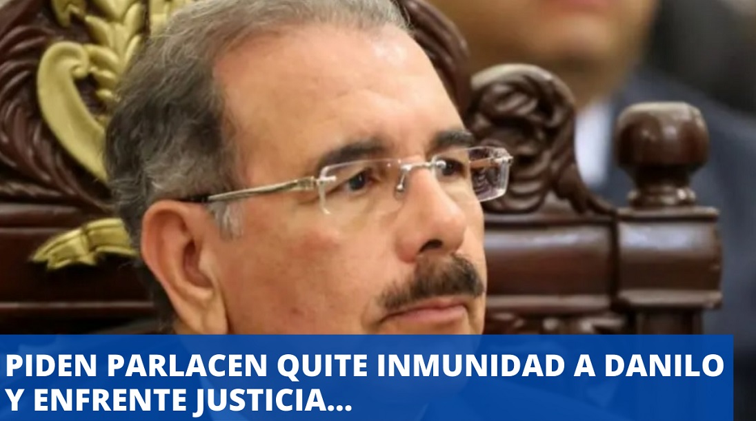 PIDEN A PARLACEN quitar inmunidad a Danilo Medina…