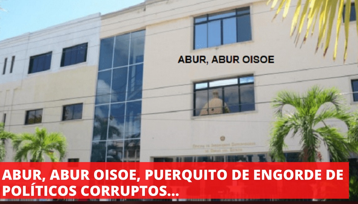 ABUR, ABUR OISOE, “PUERQUITO DE ENGORDE” de políticos corruptos…