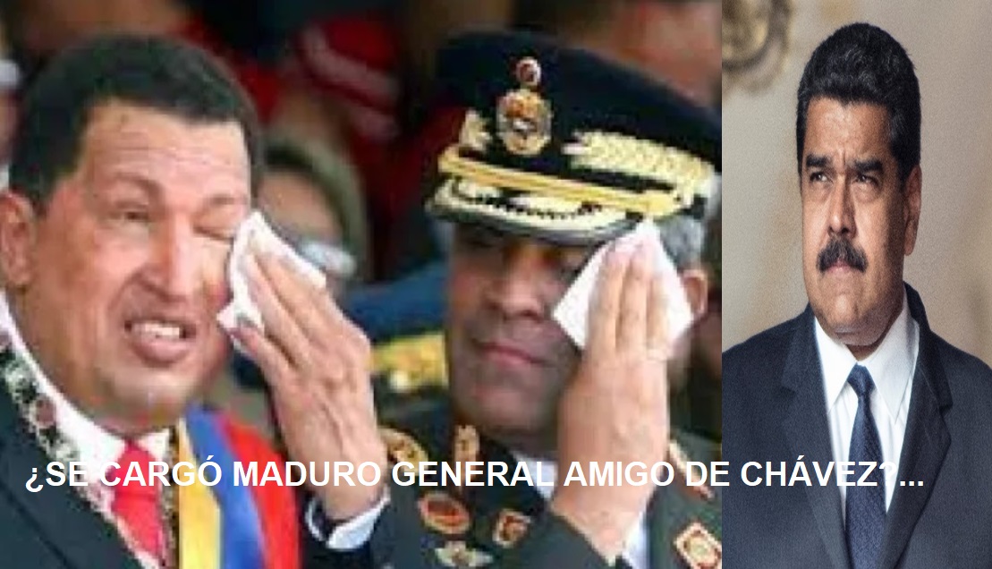 ¿SE CARGÓ MADURO GRAL. AMIGO DE CHÁVEZ? Eso dicen…