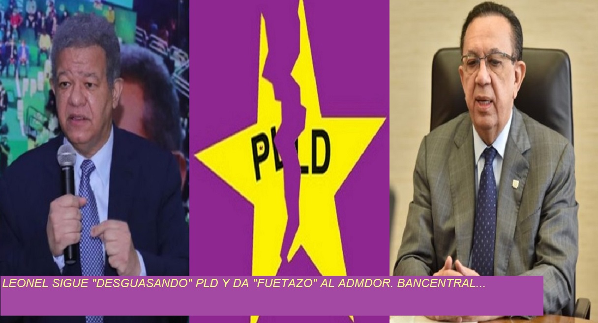 LEONEL “DESGUAZA” PLD Y LE “ENTRA” ADMINISTRADOR DEL Banco Central…