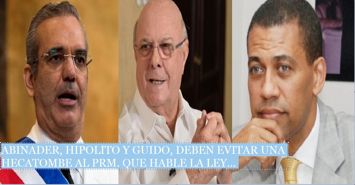ABINADER, HIPÓLITO Y GUIDO, DEBEN SALVAR AL PRM; Que hable la ley…