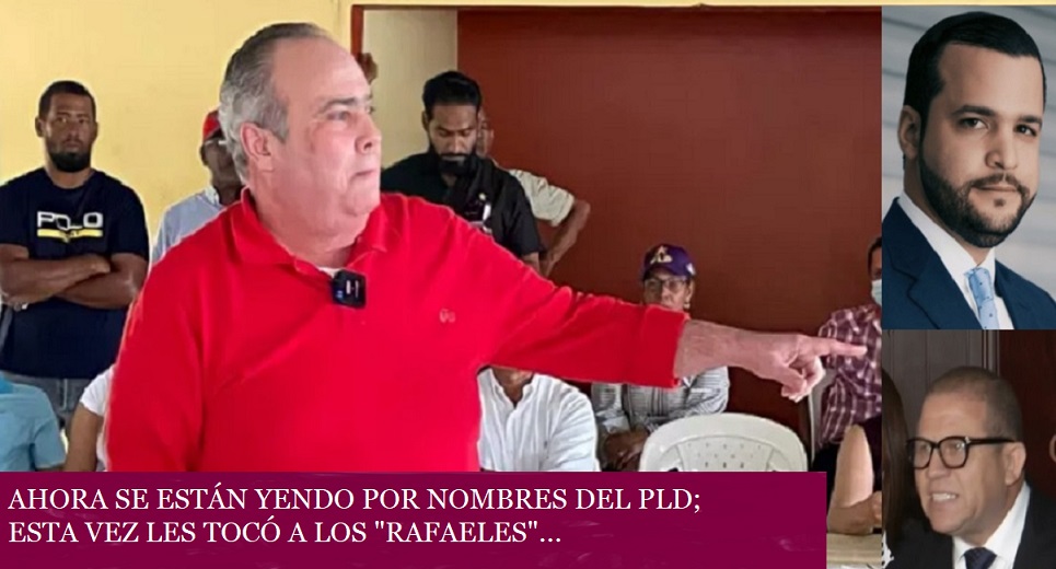 AHORA SE VAN POR NOMBRES DEL PLD; “Les toca a Rafaeles”…