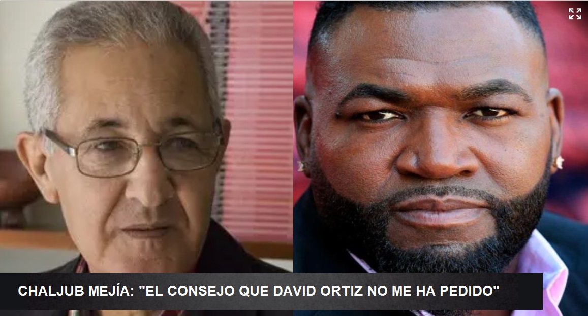 CHALJUB MEJÍA: “El consejo que David Ortiz no me ha pedido”…