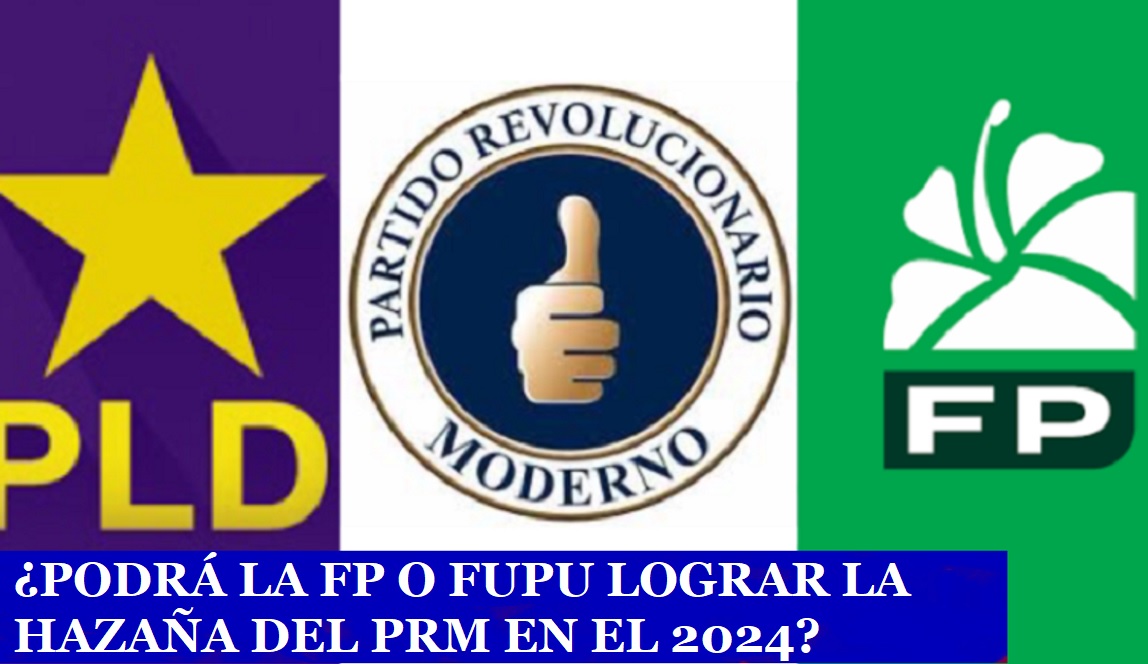 ¿PODRÁ LA FP O FUPU REPETIR HAZAÑA DEL PRM y llegar al Poder en el 2024?….