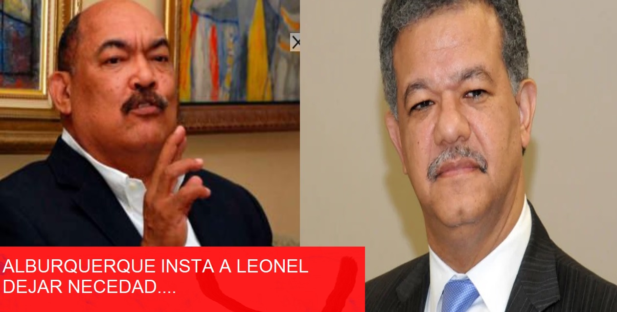 RAMON ALBURQUERQUE INSTA A LEONEL FERNÁNDEZ a «dejar necedad»…