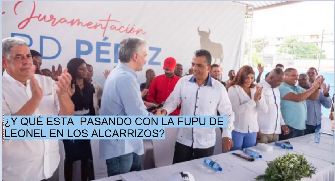 ¿Y QUÉ PASA CON LA FUPU DE LEONEL en Los Alcarrizos?…