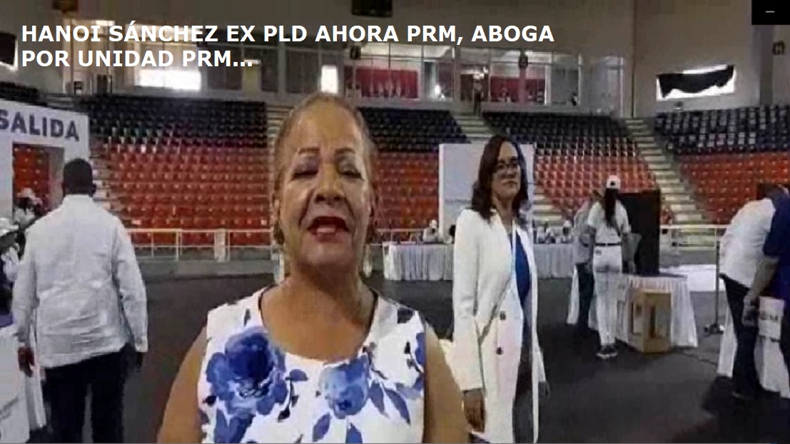 HANOI SÁNCHEZ EX PLD, AHORA PRM, ABOGA por unidad PRM…