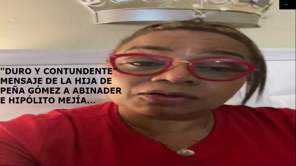 DURO MENSAJE DE HIJA DE PEÑA GÓMEZ a Abinader e Hipólito….