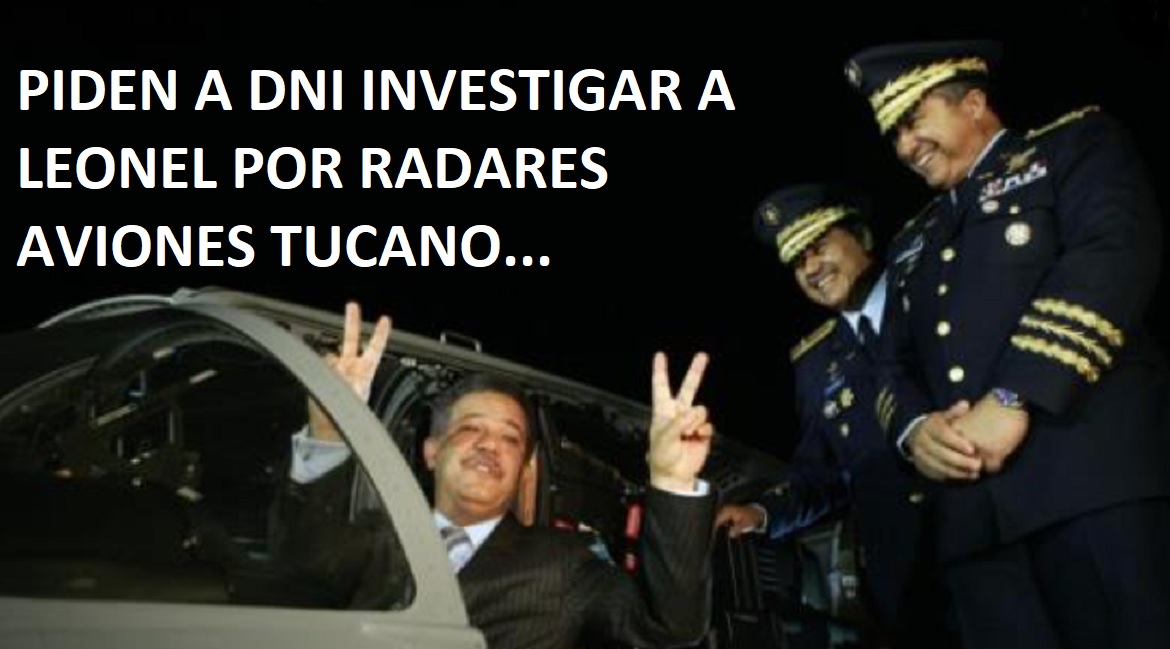 PIDEN A DNI INVESTIGAR A LEONEL por radares Tucanos….