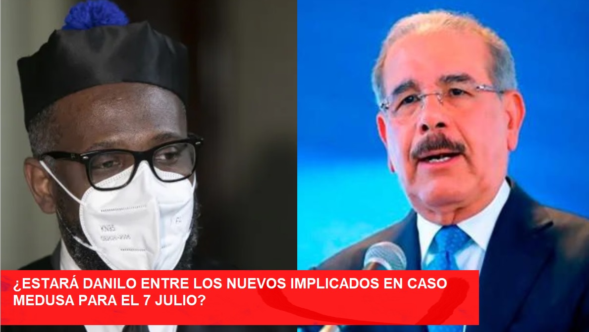 ¿ESTARÁ DANILO ENTRE NUEVOS IMPLICADOS EN CASO MEDUSA el 7 de julio?…