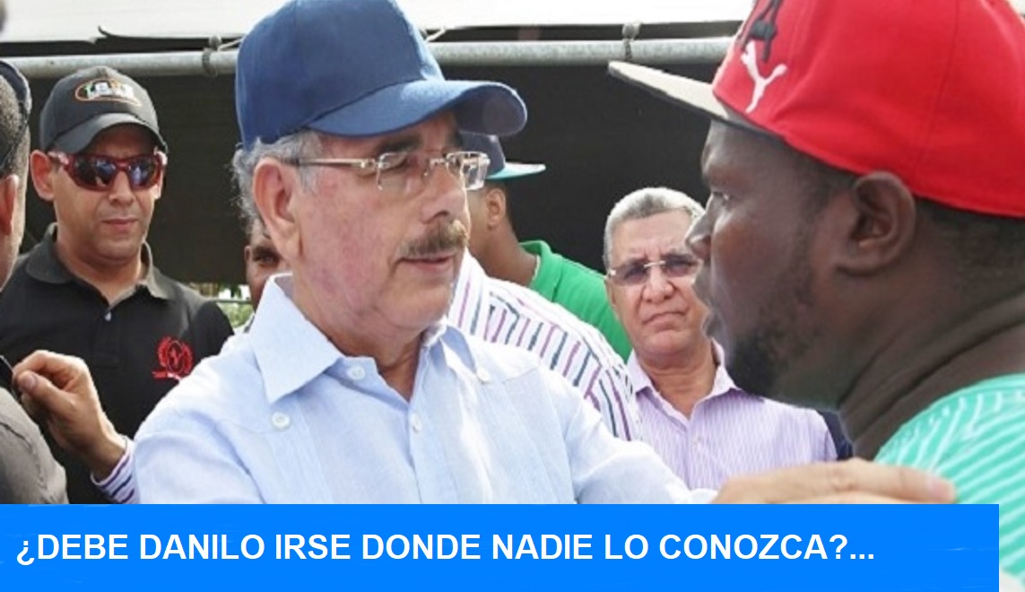 ¿DEBE DANILO IRSE DONDE NADIE LO CONOZCA? Buena pregunta…