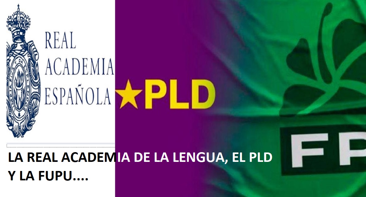 EL PLD, LA FUPU y la Real Academia de Lengua….