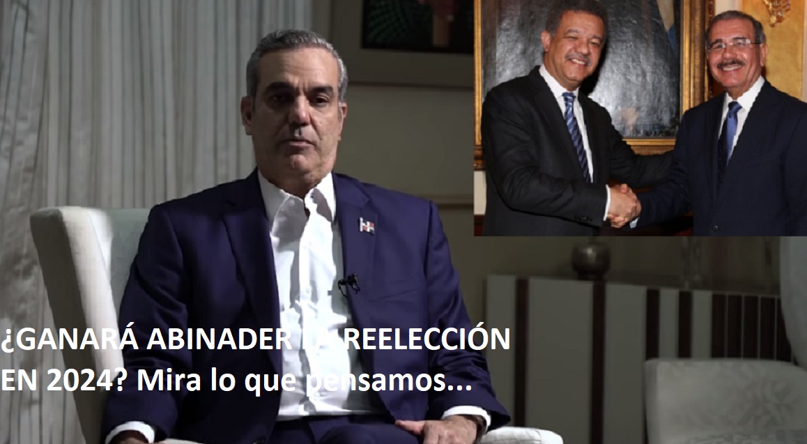 ¿GANARÁ ABINADER UNA POSIBLE REELECCION? Mira lo que pensamos…
