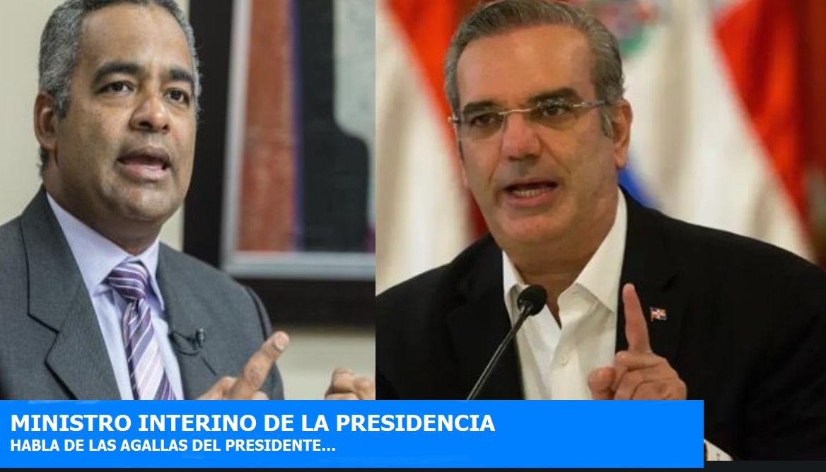 MINISTRO INTERINO DE LA PRESIDENCIA habla de “agallas” de Abinader…