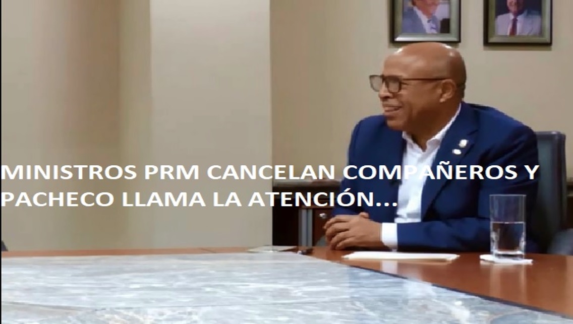 MINISTROS PRM, CANCELAN COMPAÑEROS, advierte Pacheco…