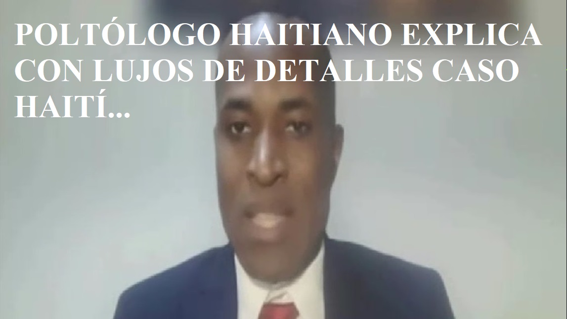 POLITÓLOGO HAITIANO EXPLICA CASO HAITI con lujos y detalles….