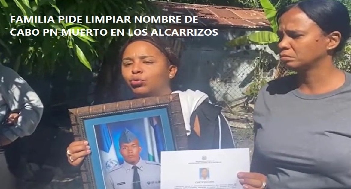 FAMILIA PIDE LIMPIAR NOMBRE DE Cabo PN muerto en Los Alcarrizos…