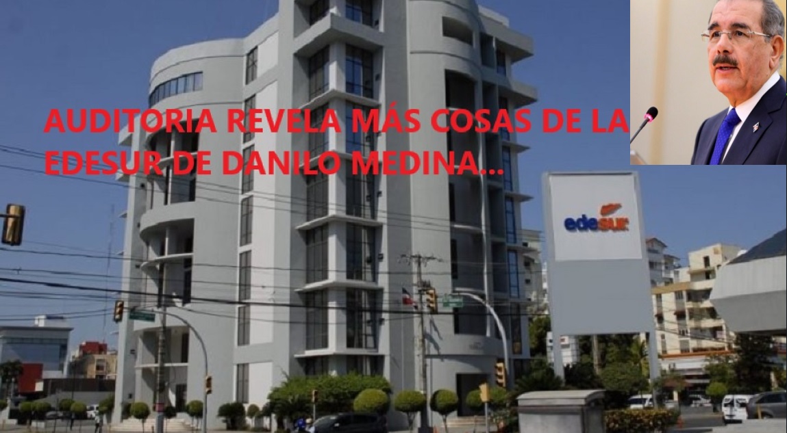 AUDITORIA REVELA «COSAS MILLONARIAS» EN LA EDESUR DE Danilo Medina…