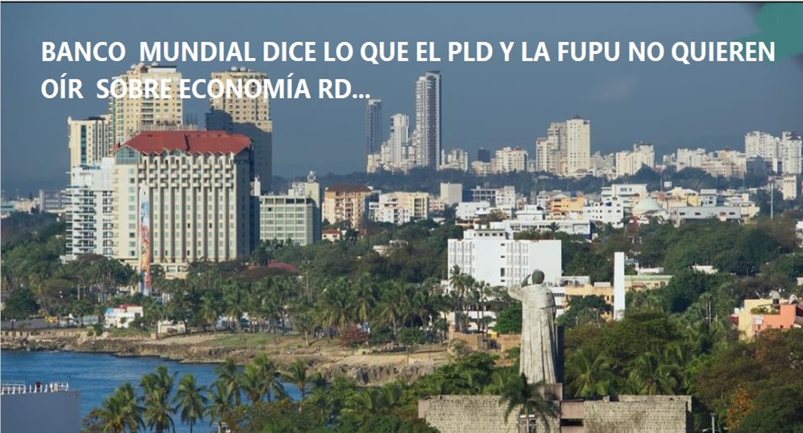 BANCO MUNDIAL DICE LO QUE FUPU Y PLD no quieren oír…