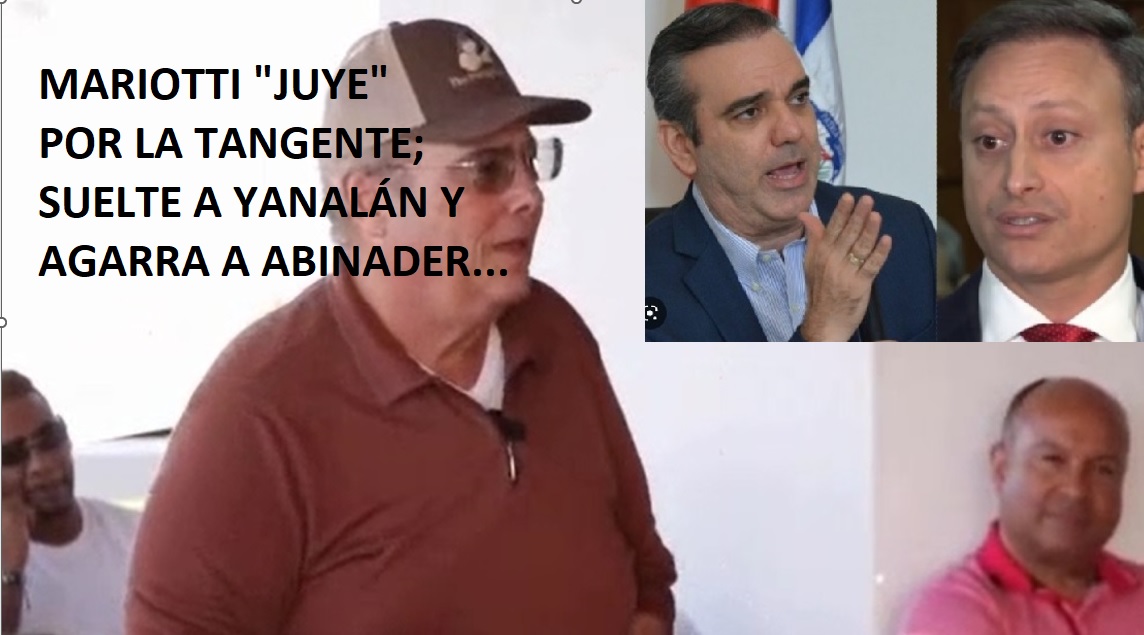 MARIOTTI “JUYE” POR LA TANGENTE; Suelta en banda a Yanalán y agarra a Abinader…