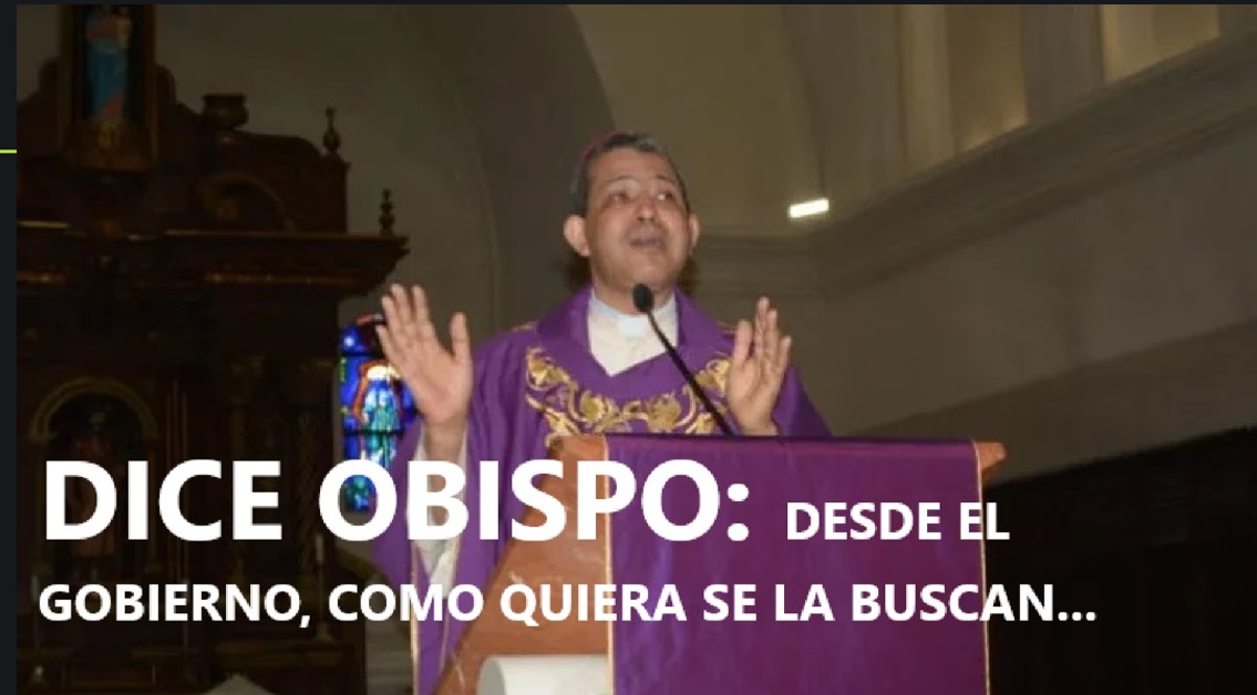 EN EL GOBIERNO, como quiera se la buscan, dice Obispo…