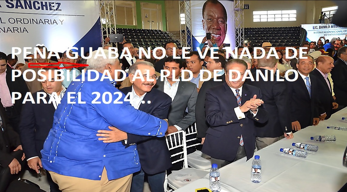 PEÑA GUABA NO VE NADA DE POSIBILIDAD al PLD de Danilo y Abel en el 24….