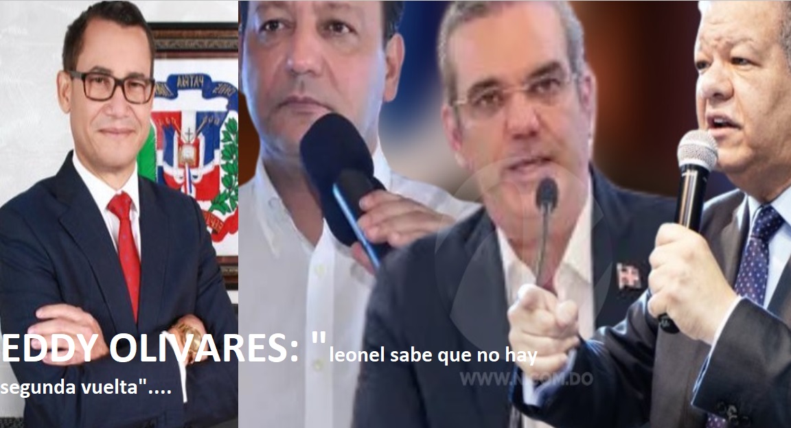 LEONEL SABE QUE NO HAY SEGUNDA VUELTA, dice Eddy Olivares…