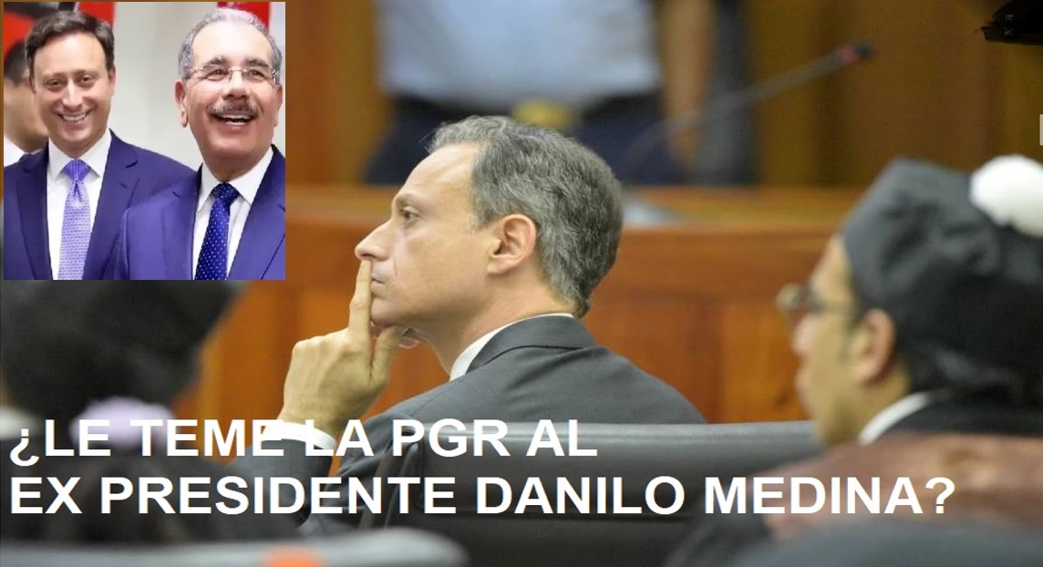 ¿LE COGIÓ MIEDO LA PGR a Danilo Medina?….