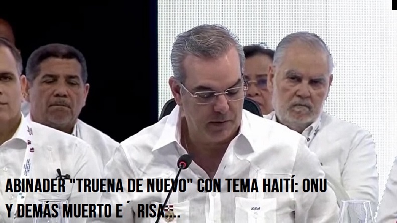 ABINADER “TRUENA DE NUEVO” CON TEMA HAITÍ; ONU y demás muerto e´ risa