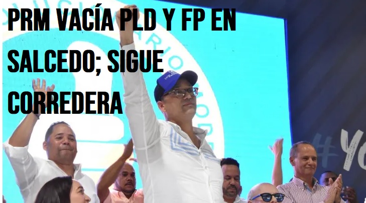 PRM “DESINFLA” PLD Y FP EN SALCEDO; sigue corredera…
