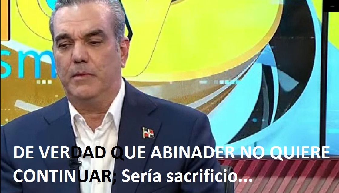DE VERDAD QUE ABINADER NO QUIERE CONTINUAR; Sería sacrificio…