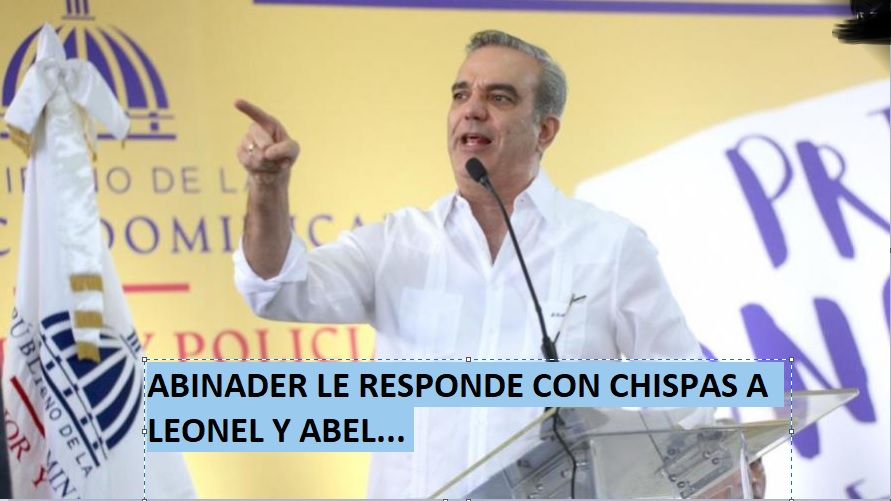 ABINADER «LE RESPONDE CON CHISPA» a Leonel y Abel….