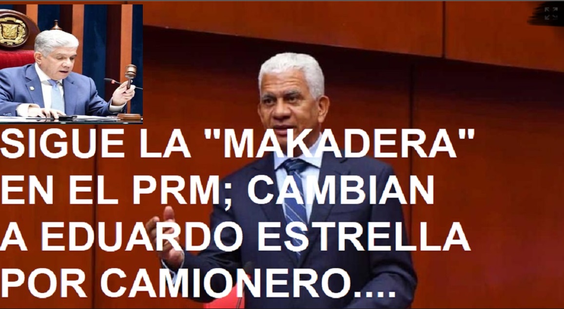 PRM SIGUE “MAKADERA”; Cambia Eduardo Estrella por camionero….