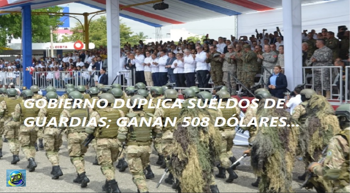 ABINADER CUMPLE A GUARDIAS; Aumenta a 508 dólares…