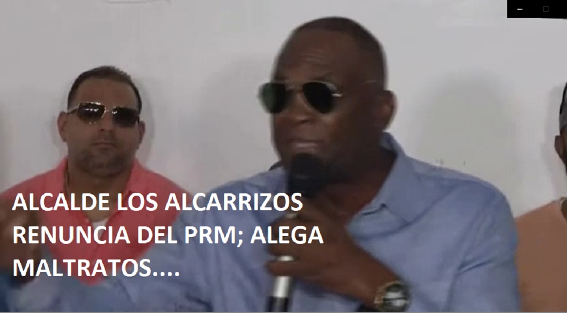 ALCALDEL DE LOS ALCARRIZOS RENUNCIA DEL PRM; Alega maltratos -VIDEO-…