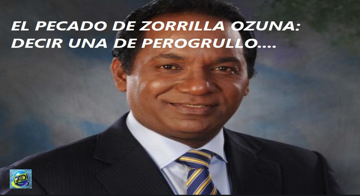 ZORRILLA OZUNA NO HABLÓ MENTIRA; Solo fue un “aguisote sincero”….