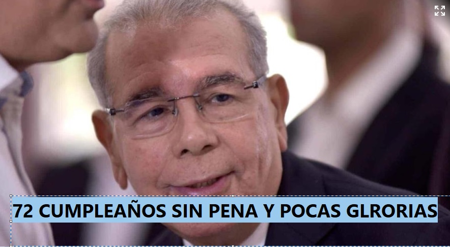 72 CUMPLEAÑOS DE DANILO MEDINA pasa sin pena y pocas glorias….